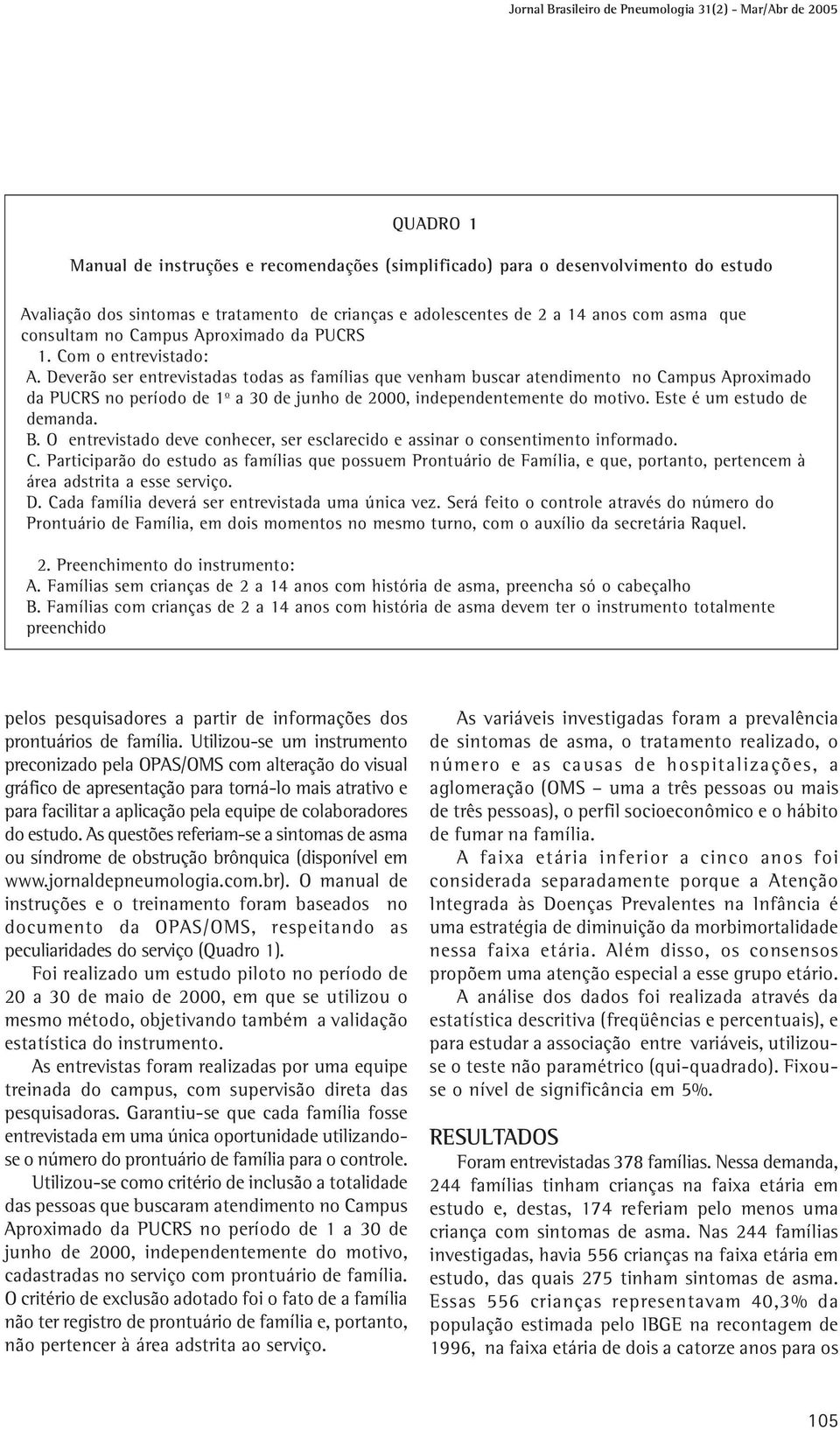 Deverão ser entrevistadas todas as famílias que venham buscar atendimento no Campus Aproximado da PUCRS no período de 1 o a 30 de junho de 2000, independentemente do motivo.