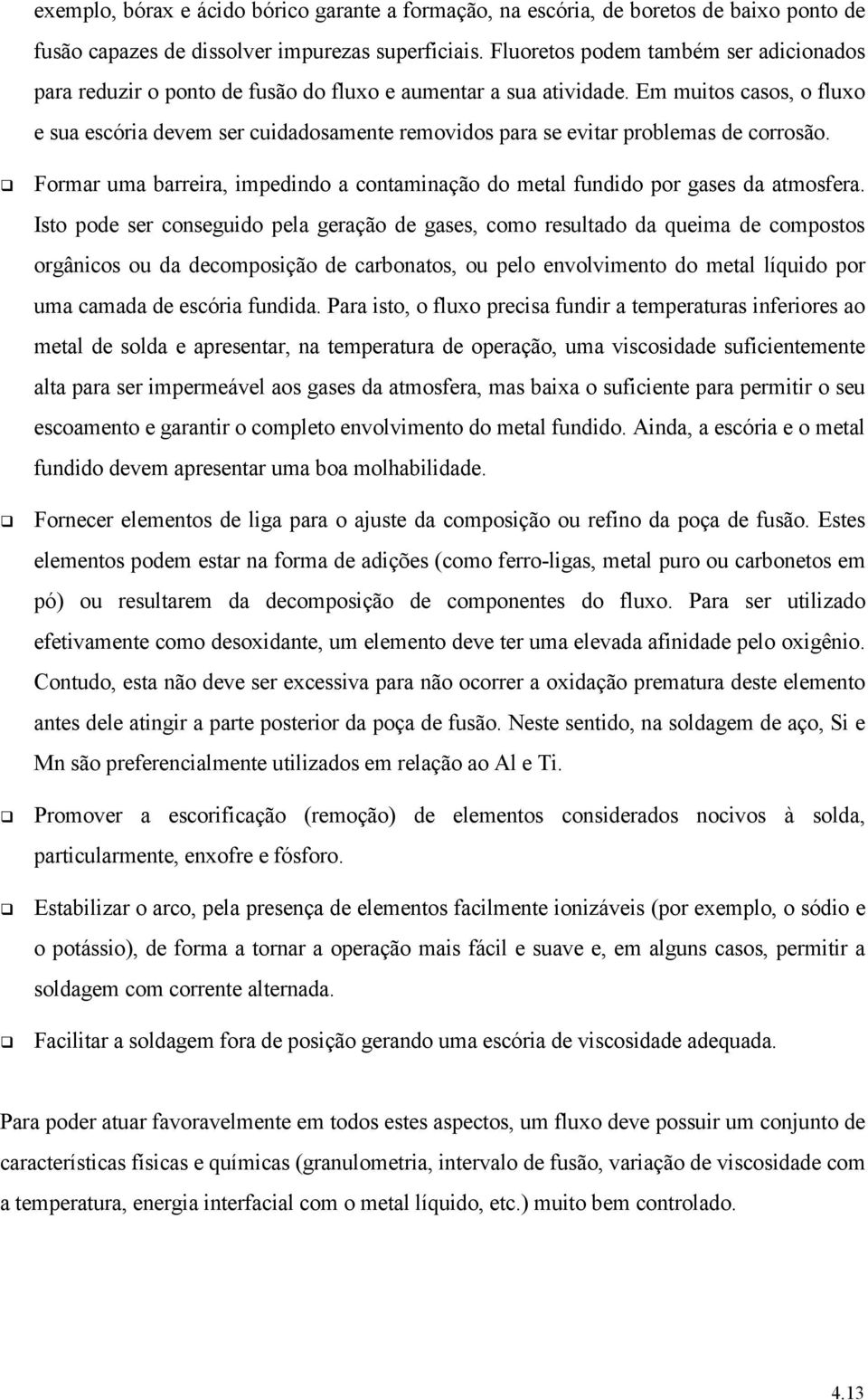 Em muitos casos, o fluxo e sua escória devem ser cuidadosamente removidos para se evitar problemas de corrosão.! Formar uma barreira, impedindo a contaminação do metal fundido por gases da atmosfera.