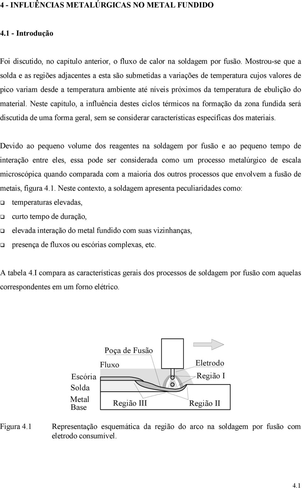 ebulição do material. Neste capítulo, a influência destes ciclos térmicos na formação da zona fundida será discutida de uma forma geral, sem se considerar características específicas dos materiais.