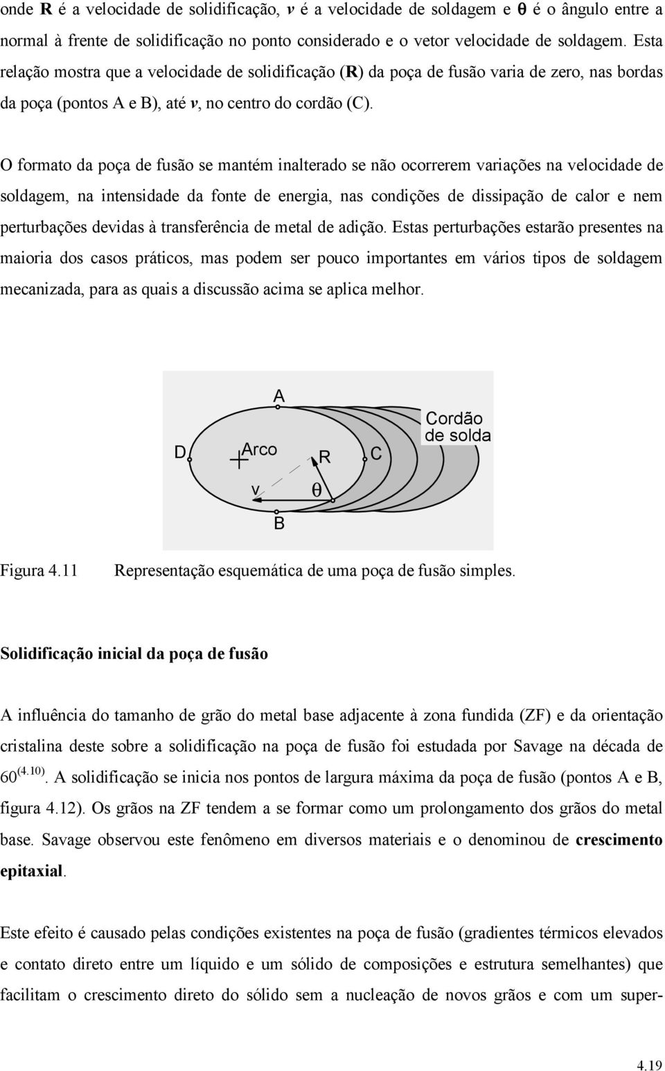 O formato da poça de fusão se mantém inalterado se não ocorrerem variações na velocidade de soldagem, na intensidade da fonte de energia, nas condições de dissipação de calor e nem perturbações