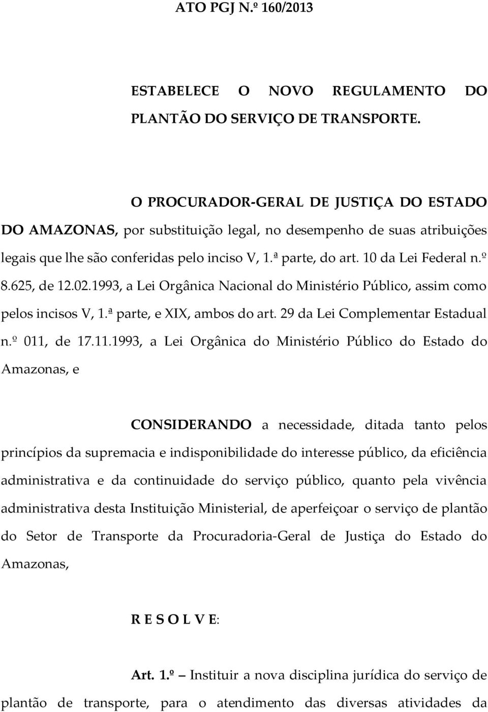 625, de 12.02.1993, a Lei Orgânica Nacional do Ministério Público, assim como pelos incisos V, 1.ª parte, e XIX, ambos do art. 29 da Lei Complementar Estadual n.º 011,