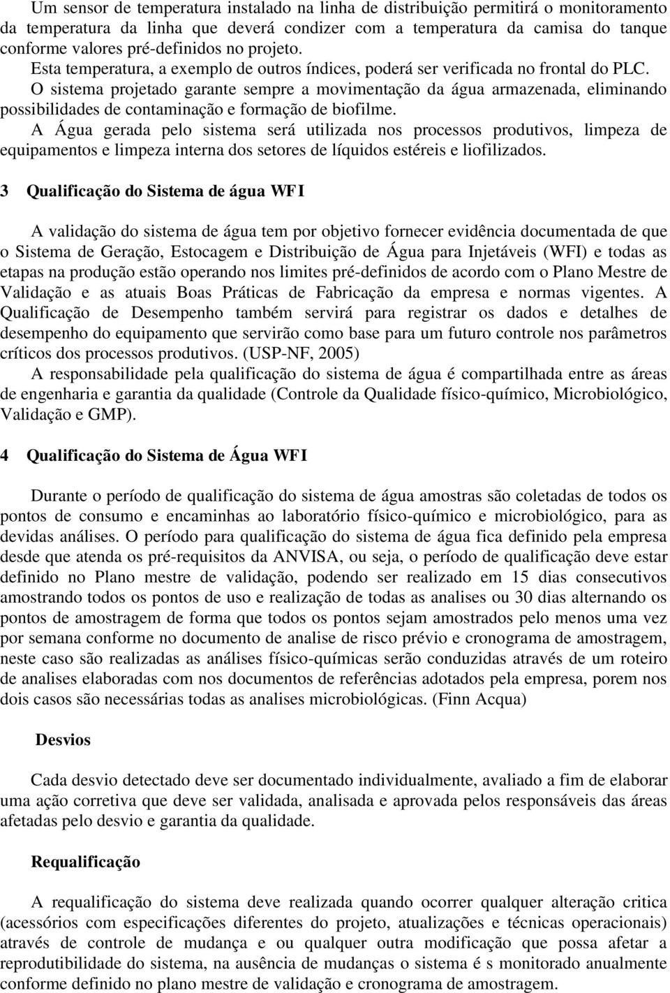 O sistema projetado garante sempre a movimentação da água armazenada, eliminando possibilidades de contaminação e formação de biofilme.