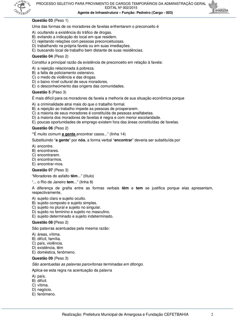 Questão 04 (Peso 2) Constitui a principal razão da existência de preconceito em relação à favela: A) a rejeição relacionada à pobreza. B) a falta de policiamento ostensivo.