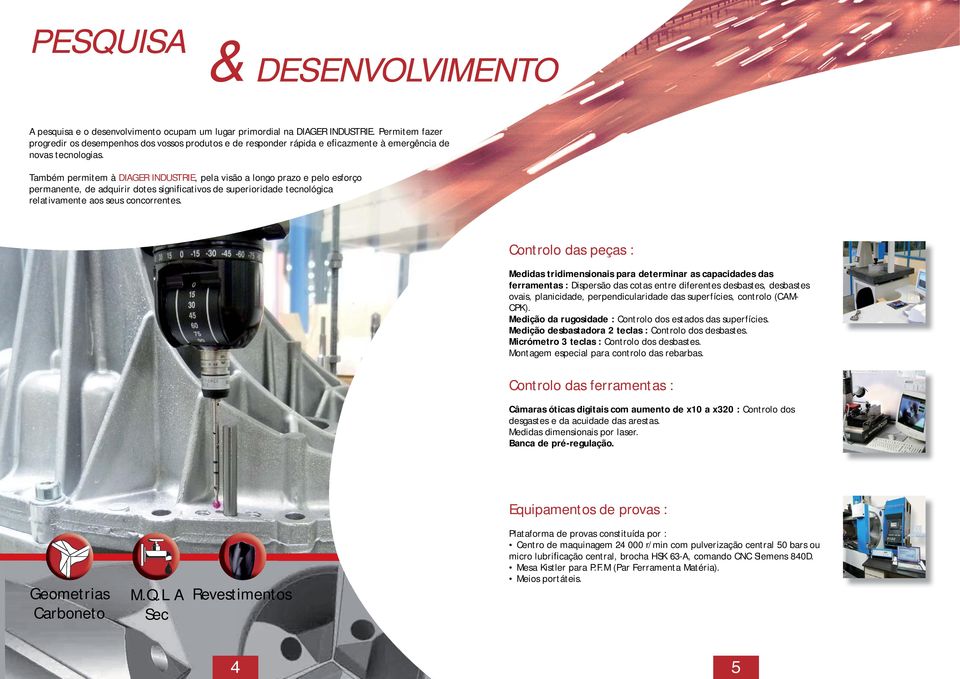 Também permitem à DIAGER INDUSTRIE, pela visão a longo prazo e pelo esforço permanente, de adquirir dotes significativos de superioridade tecnológica relativamente aos seus concorrentes.