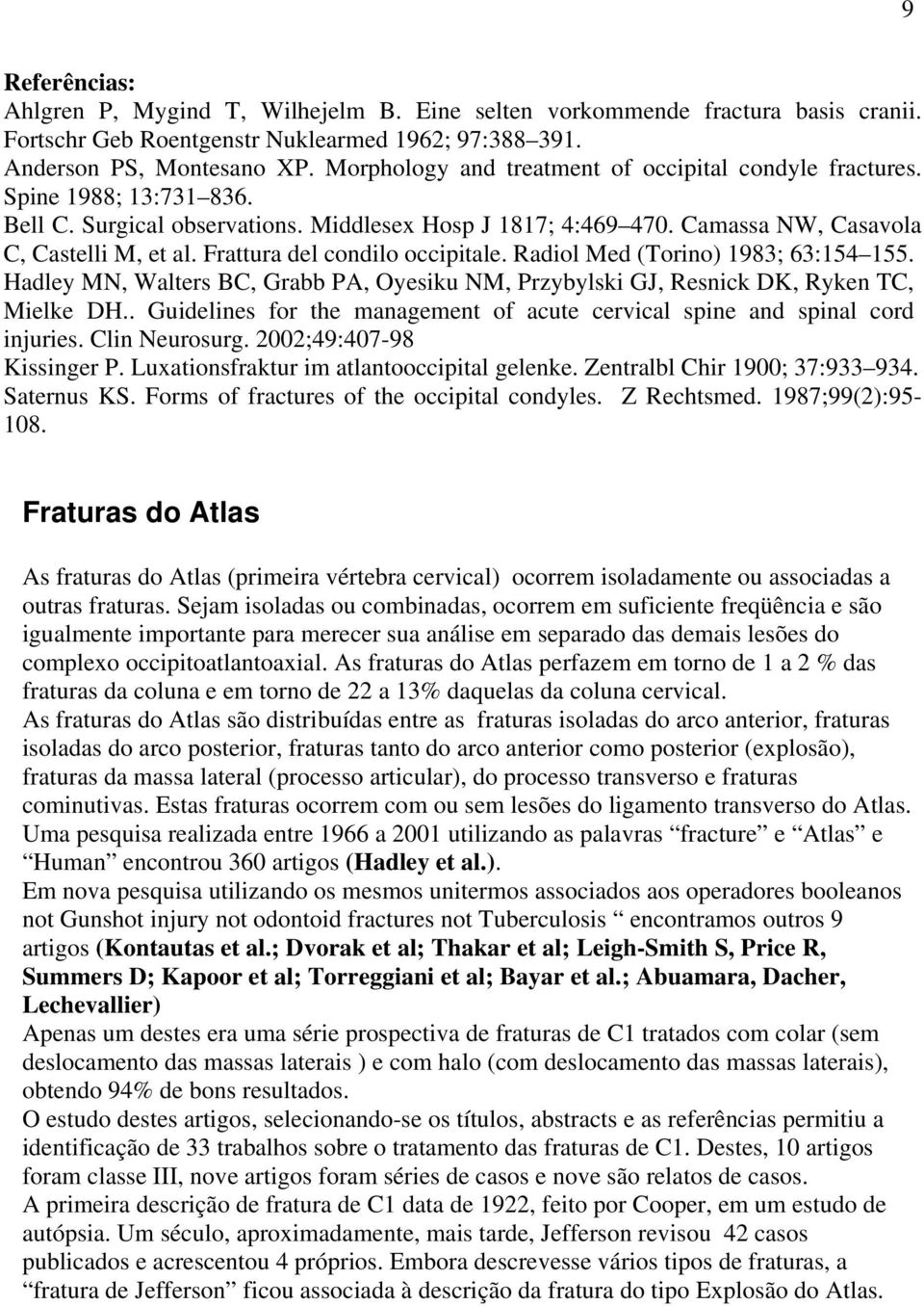 Frattura del condilo occipitale. Radiol Med (Torino) 1983; 63:154 155. Hadley MN, Walters BC, Grabb PA, Oyesiku NM, Przybylski GJ, Resnick DK, Ryken TC, Mielke DH.