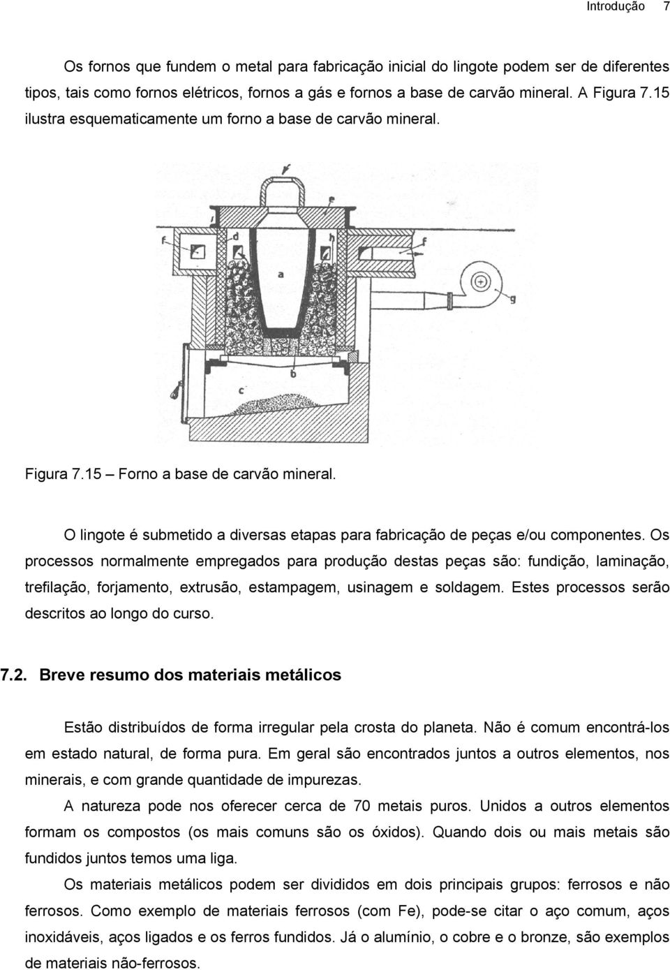 Os processos normalmente empregados para produção destas peças são: fundição, laminação, trefilação, forjamento, extrusão, estampagem, usinagem e soldagem.