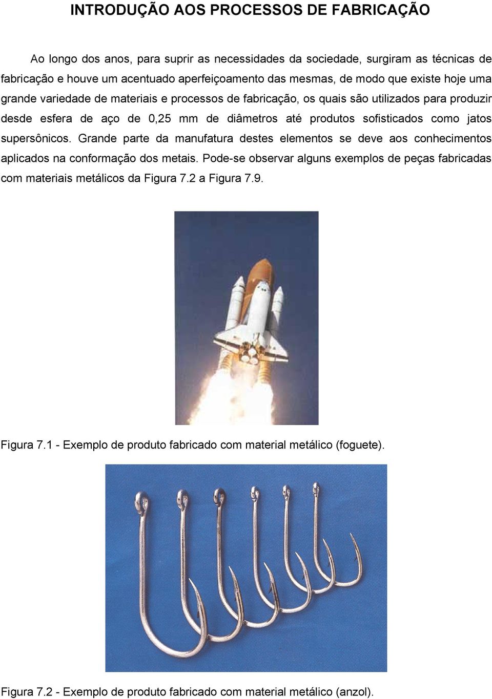 como jatos supersônicos. Grande parte da manufatura destes elementos se deve aos conhecimentos aplicados na conformação dos metais.