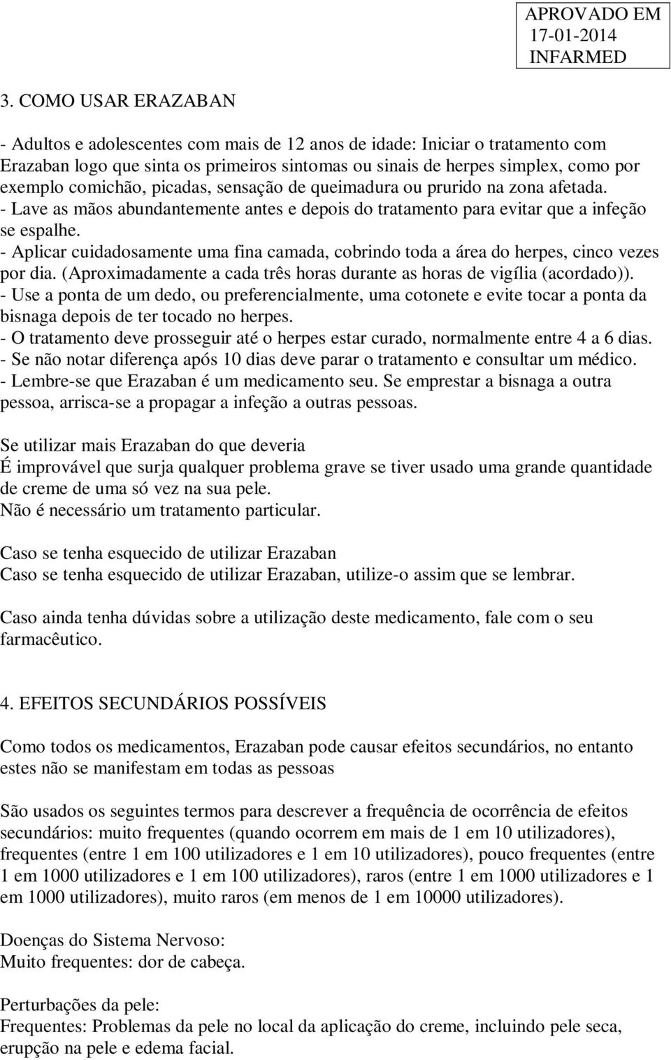 - Aplicar cuidadosamente uma fina camada, cobrindo toda a área do herpes, cinco vezes por dia. (Aproximadamente a cada três horas durante as horas de vigília (acordado)).