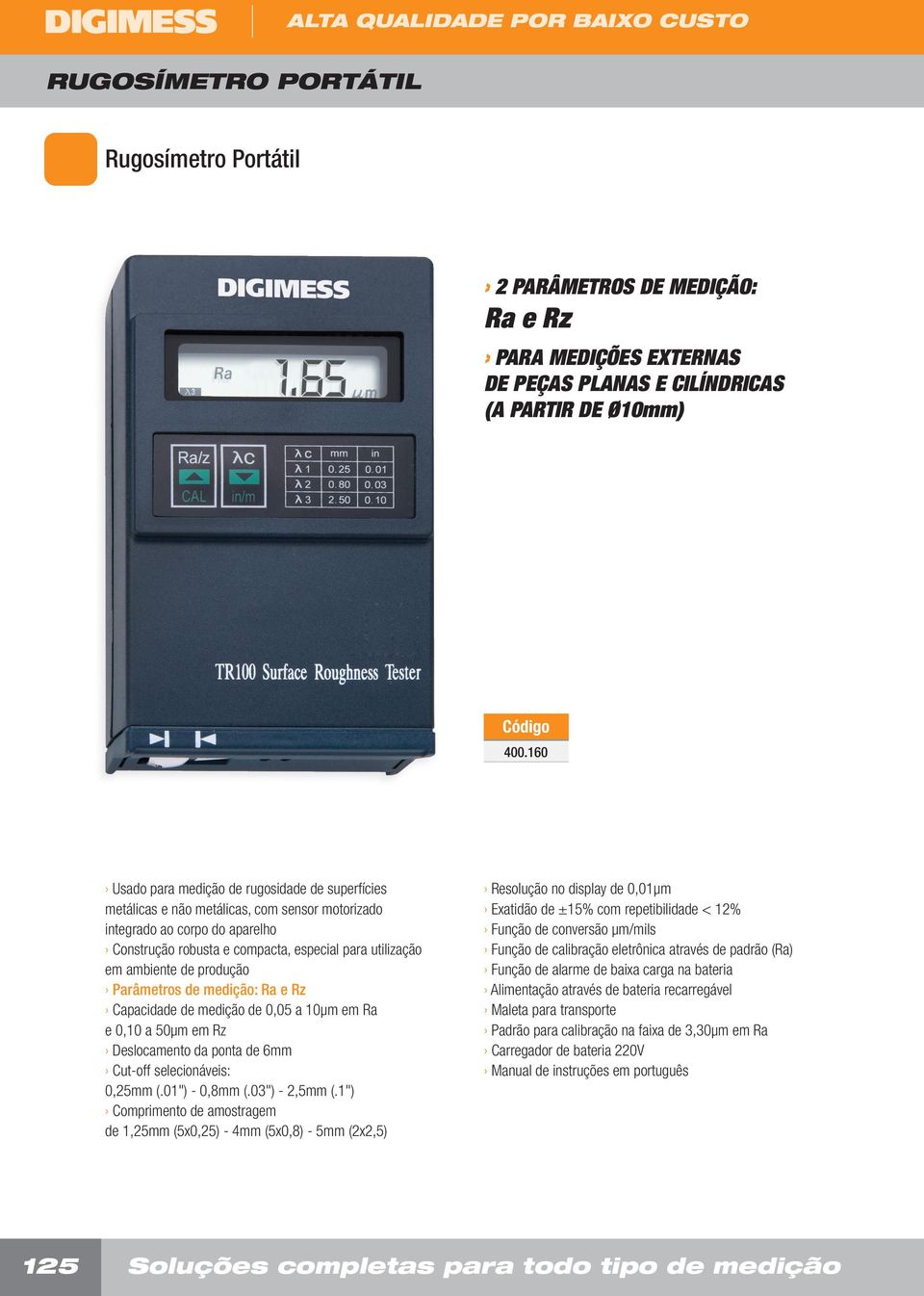 de produção Parâmetros de medição: Ra e Rz Capacidade de medição de 0,05 a 10µm em Ra e 0,10 a 50µm em Rz Deslocamento da ponta de 6mm Cut-off selecionáveis: 0,25mm (.01") - 0,8mm (.03") - 2,5mm (.