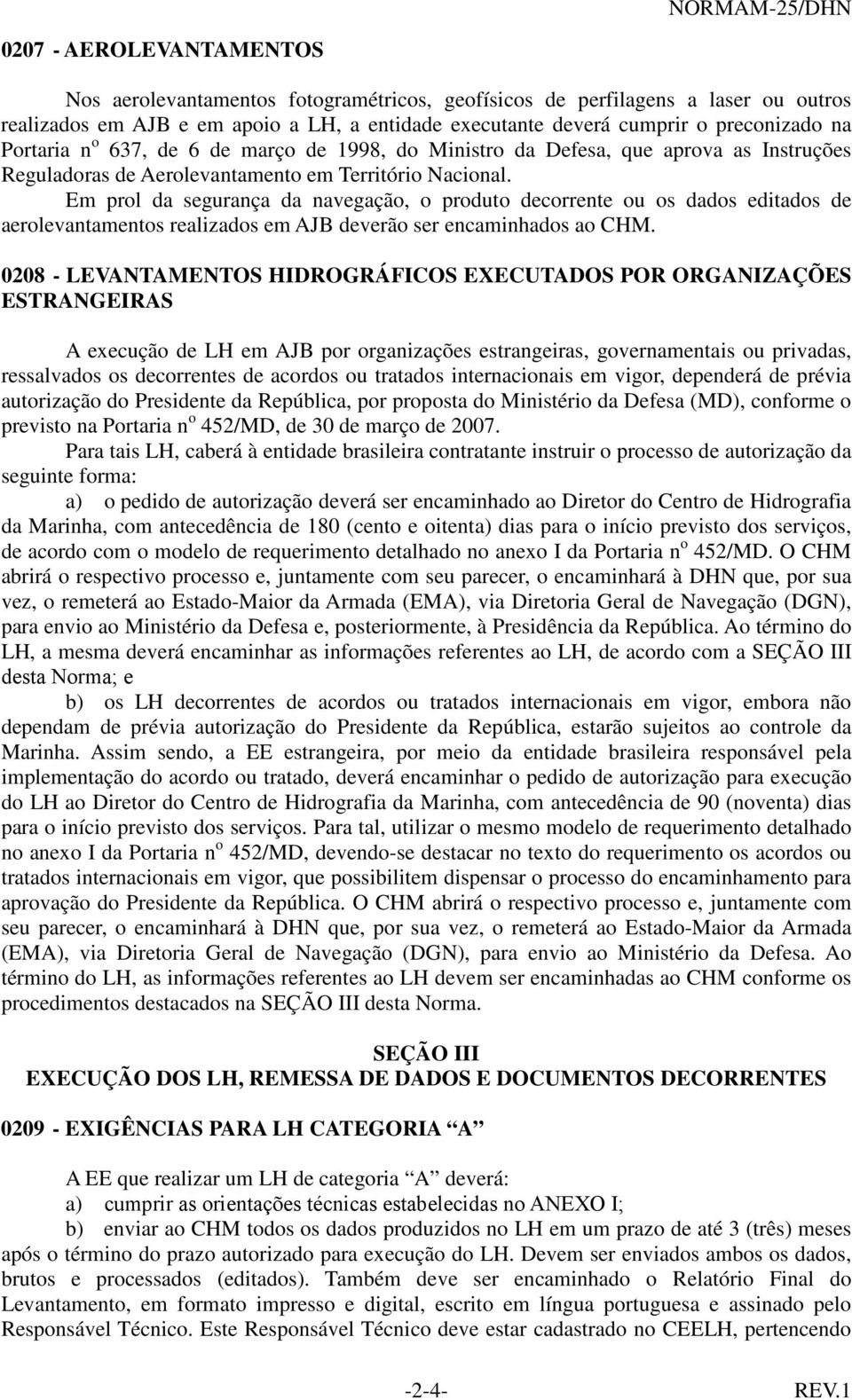 Em prol da segurança da navegação, o produto decorrente ou os dados editados de aerolevantamentos realizados em AJB deverão ser encaminhados ao CHM.