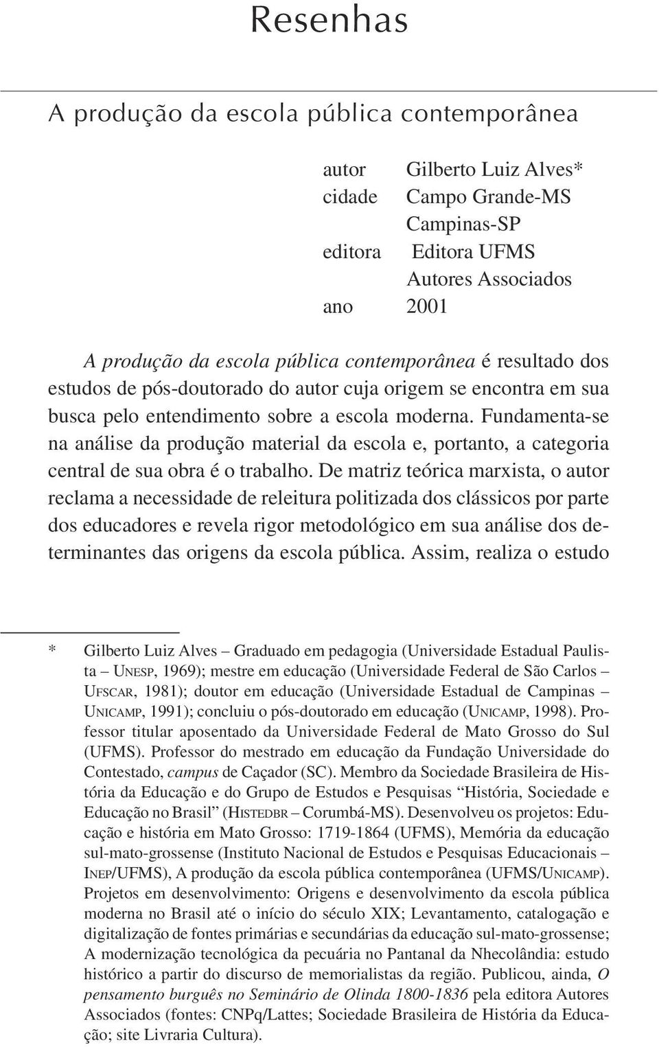 Fundamenta-se na análise da produção material da escola e, portanto, a categoria central de sua obra é o trabalho.