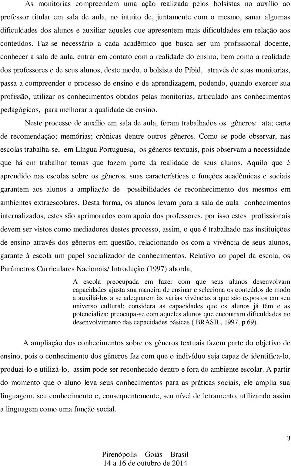 Faz-se necessário a cada acadêmico que busca ser um profissional docente, conhecer a sala de aula, entrar em contato com a realidade do ensino, bem como a realidade dos professores e de seus alunos,