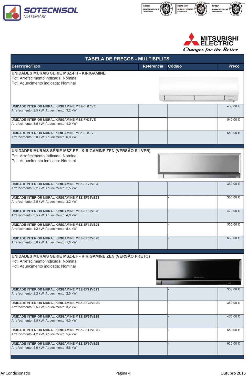 KIRIGAMINE MSZEF22VE2S Arrefecimento: 2,2 kw; Aquecimento: 2,5 kw 360,00 UNIDADE INTERIOR MURAL KIRIGAMINE MSZEF25VE2S 380,00 UNIDADE INTERIOR MURAL KIRIGAMINE MSZEF35VE2S Arrefecimento: 3,5 kw;