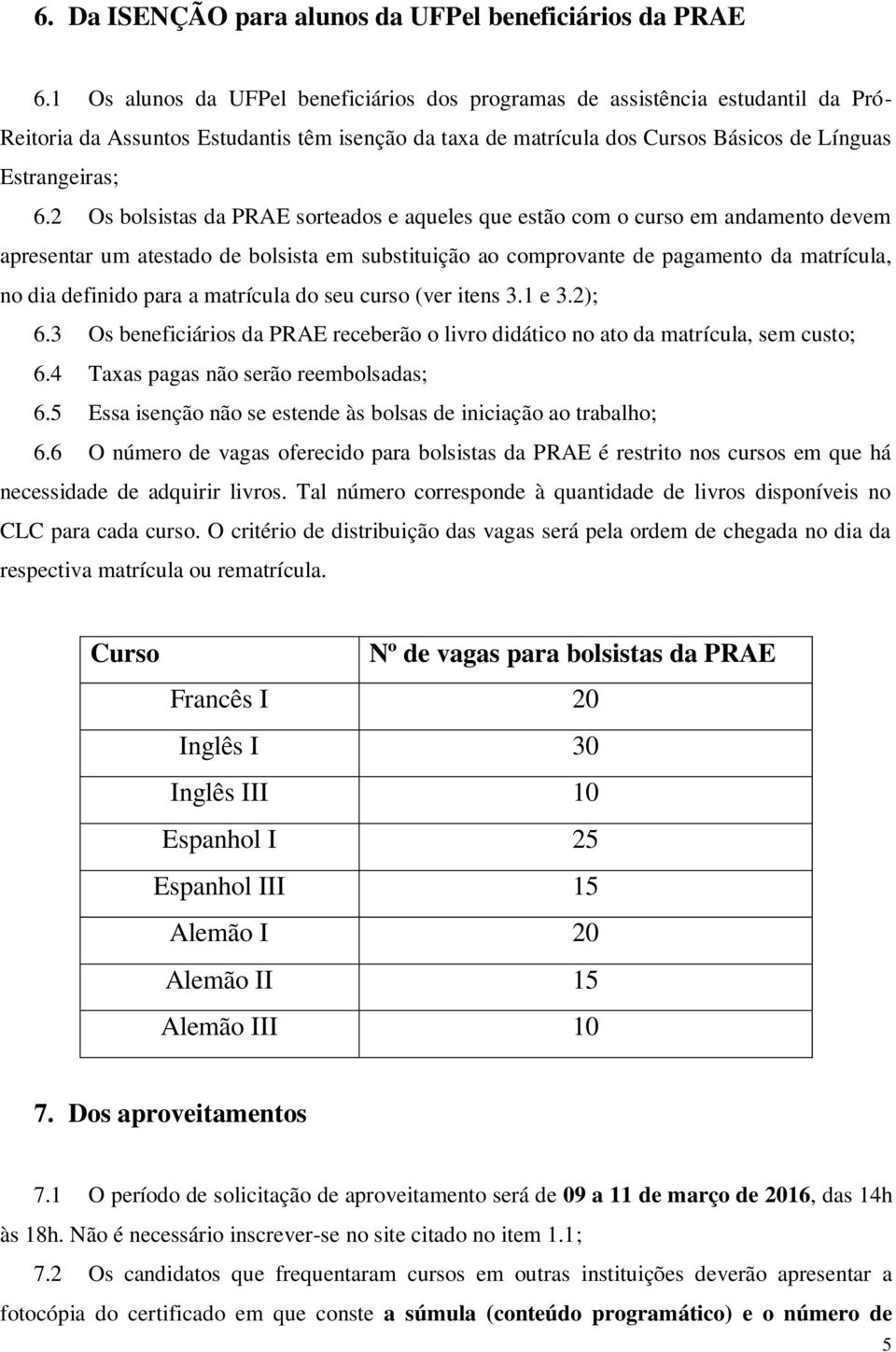 2 Os bolsistas da PRAE sorteados e aqueles que estão com o curso em andamento devem apresentar um atestado de bolsista em substituição ao comprovante de pagamento da matrícula, no dia definido para a