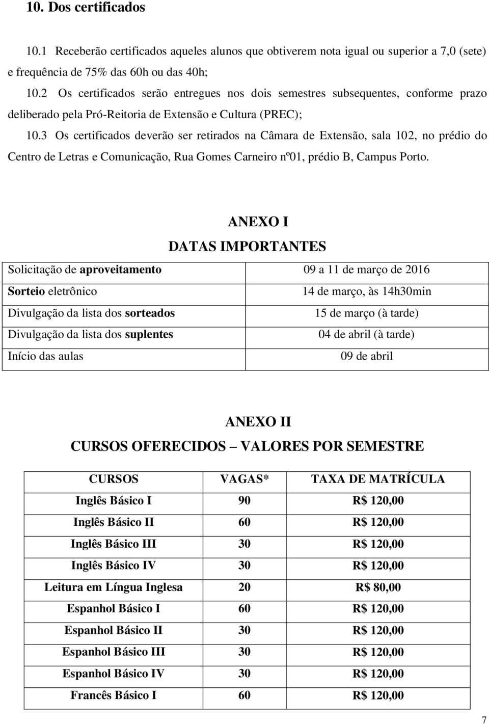 3 Os certificados deverão ser retirados na Câmara de Extensão, sala 102, no prédio do Centro de Letras e Comunicação, Rua Gomes Carneiro nº01, prédio B, Campus Porto.