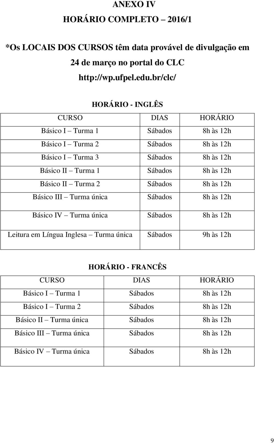 12h Básico II Turma 2 Sábados 8h às 12h Básico III Turma única Sábados 8h às 12h Básico IV Turma única Sábados 8h às 12h Leitura em Língua Inglesa Turma única Sábados 9h às 12h