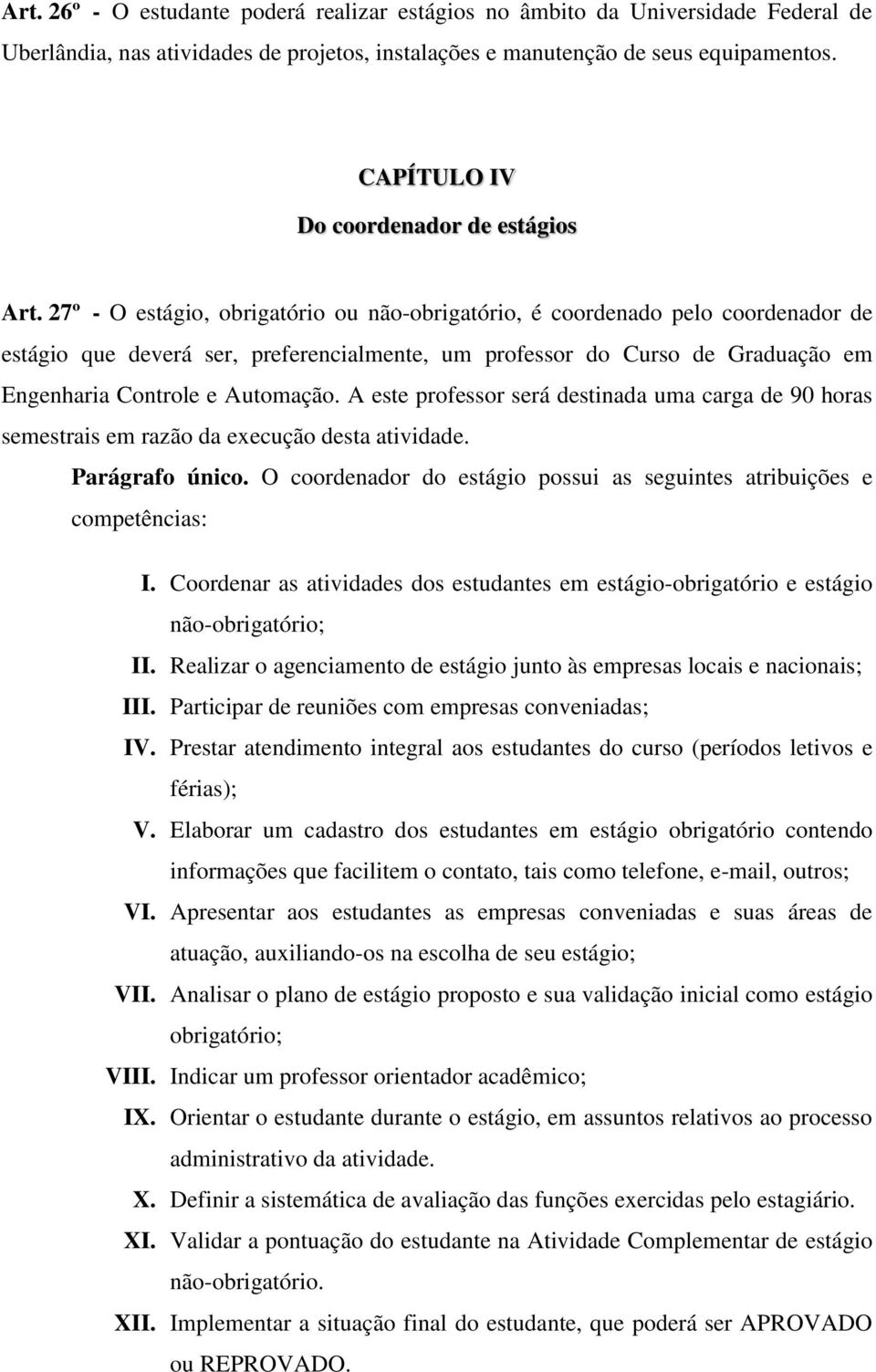 27º - O estágio, obrigatório ou não-obrigatório, é coordenado pelo coordenador de estágio que deverá ser, preferencialmente, um professor do Curso de Graduação em Engenharia Controle e Automação.