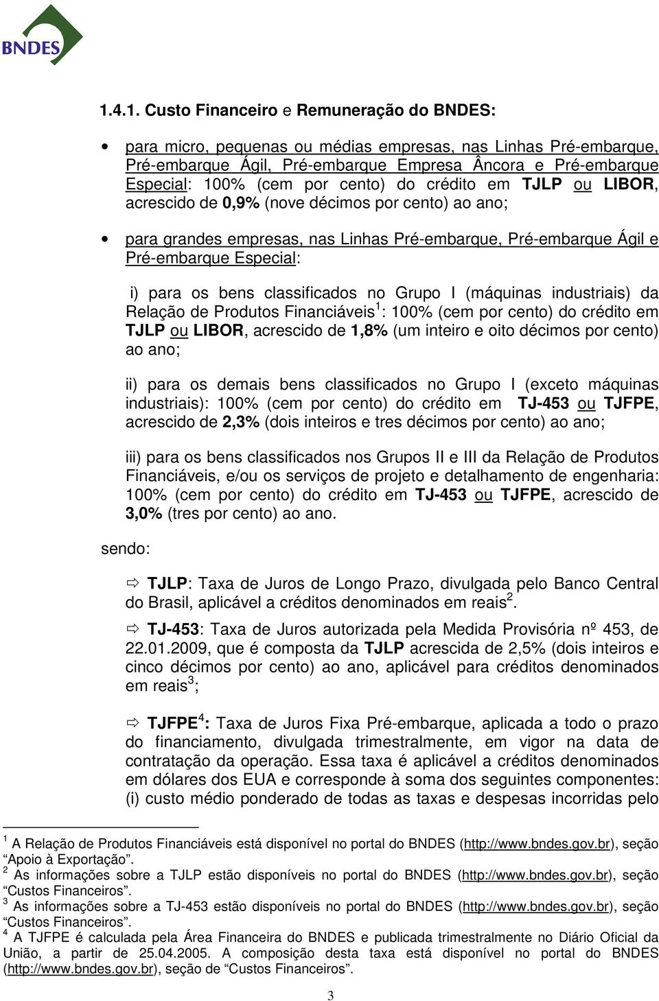 classificados no Grupo I (máquinas industriais) da Relação de Produtos Financiáveis 1 : 100% (cem por cento) do crédito em TJLP ou LIBOR, acrescido de 1,8% (um inteiro e oito décimos por cento) ao