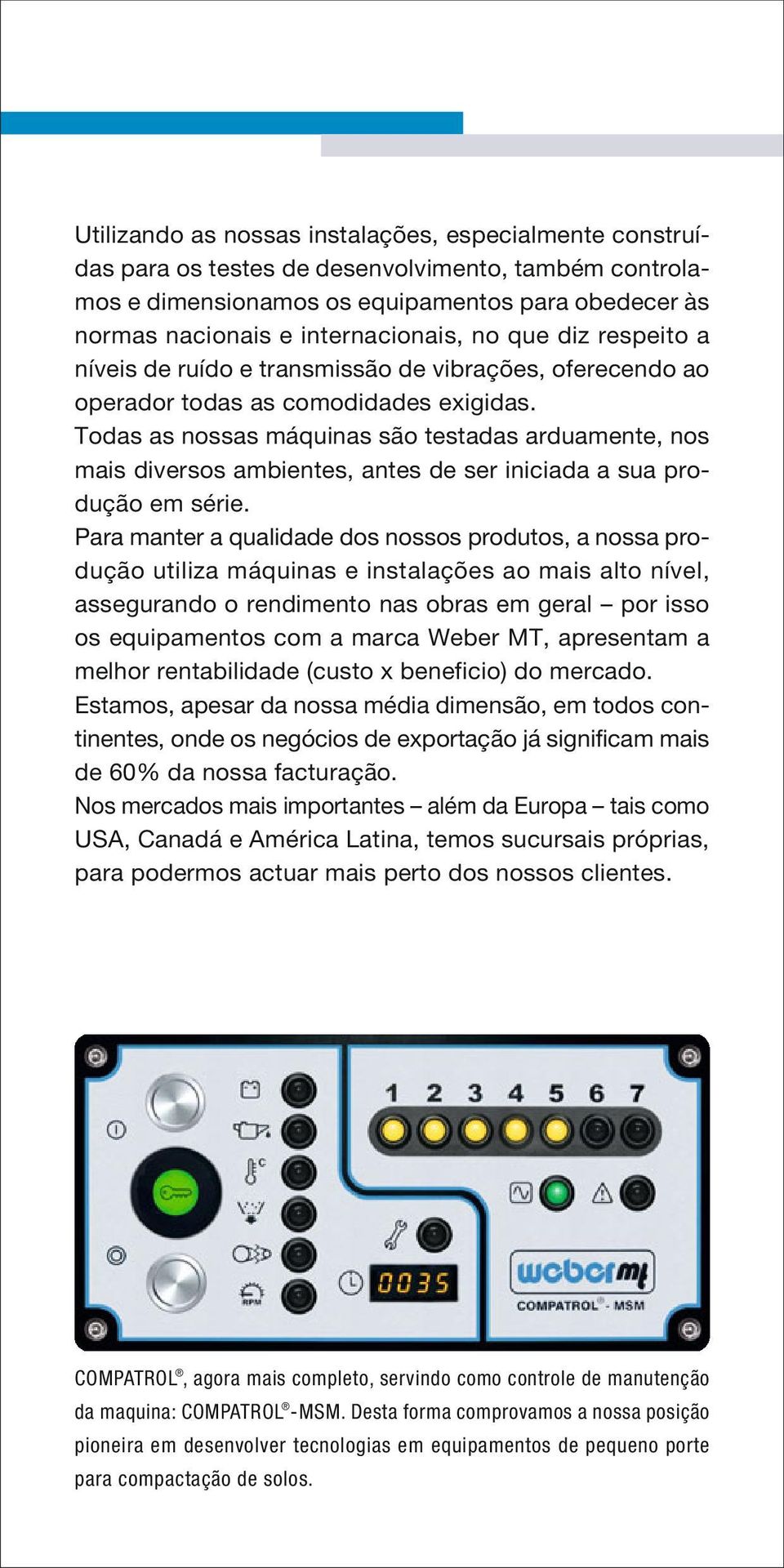 Todas as nossas máquinas são testadas arduamente, nos mais diversos ambientes, antes de ser iniciada a sua produção em série.