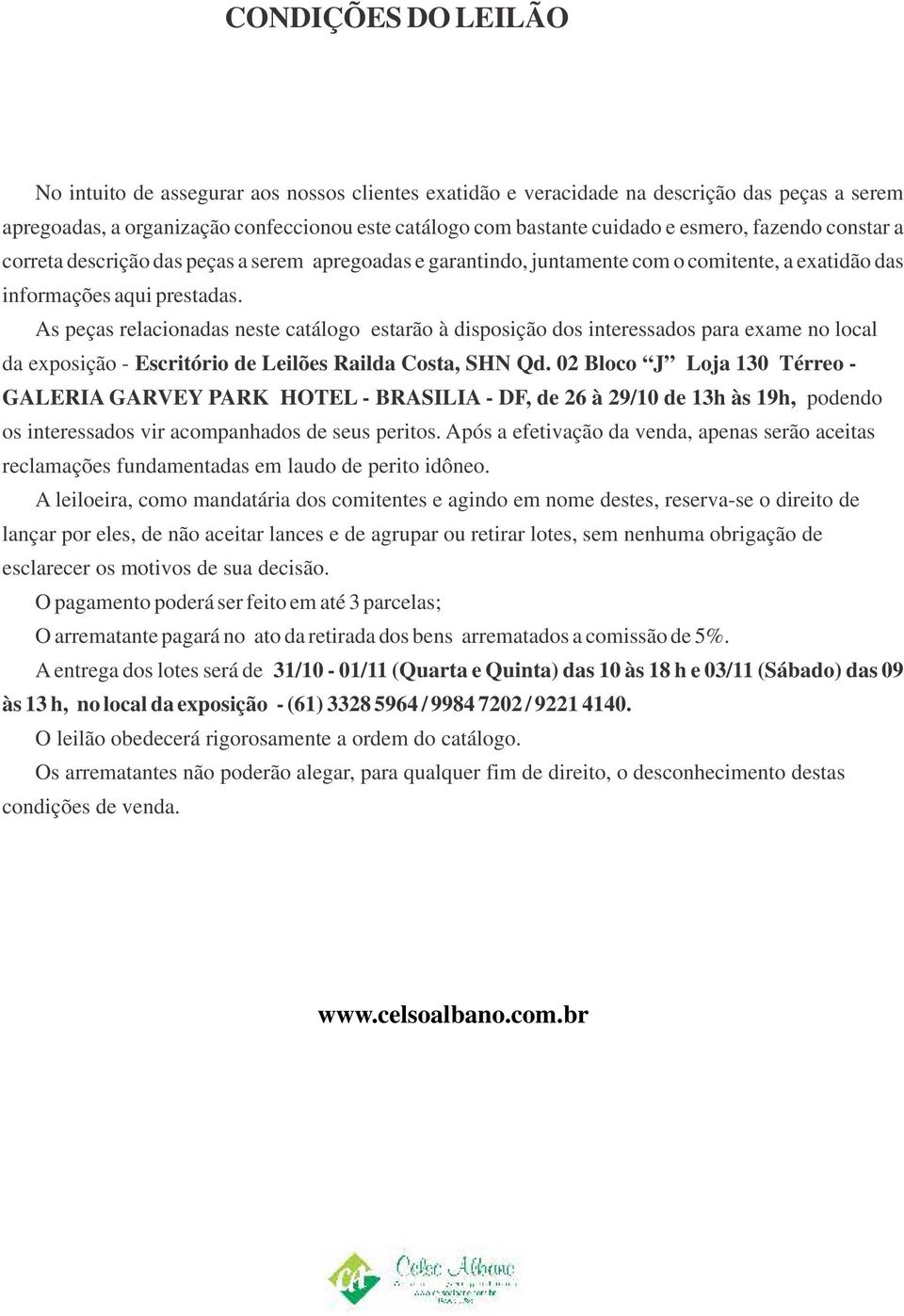 As peças relacionadas neste catálogo estarão à disposição dos interessados para exame no local da exposição - Escritório de Leilões Railda Costa, SHN Qd.