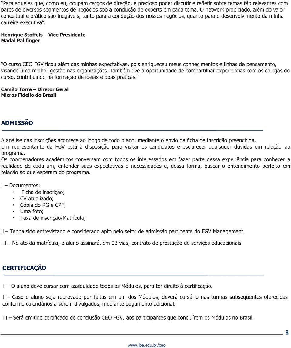 Henrique Stoffels Vice Presidente Madal Pallfinger O curso CEO FGV ficou além das minhas expectativas, pois enriqueceu meus conhecimentos e linhas de pensamento, visando uma melhor gestão nas