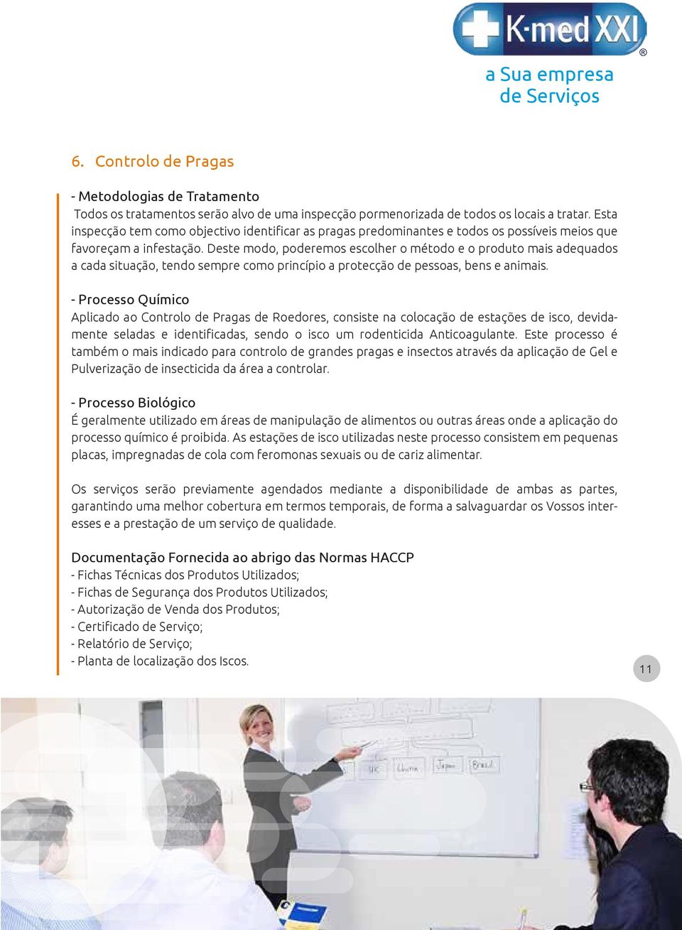 Deste modo, poderemos escolher o método e o produto mais adequados a cada situação, tendo sempre como princípio a protecção de pessoas, bens e animais.