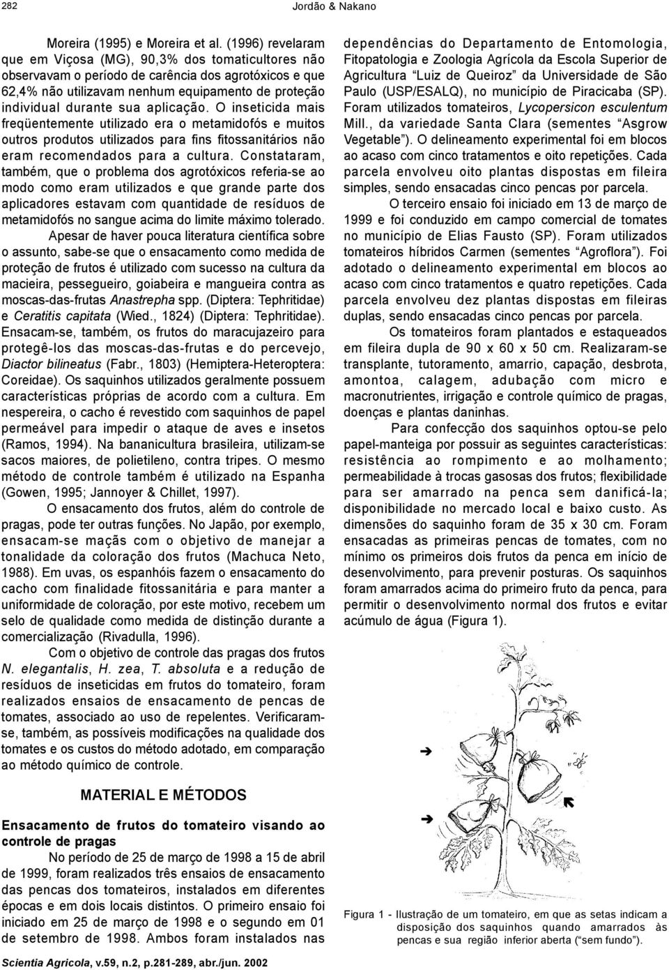 aplicação. O inseticida mais freqüentemente utilizado era o metamidofós e muitos outros produtos utilizados para fins fitossanitários não eram recomendados para a cultura.