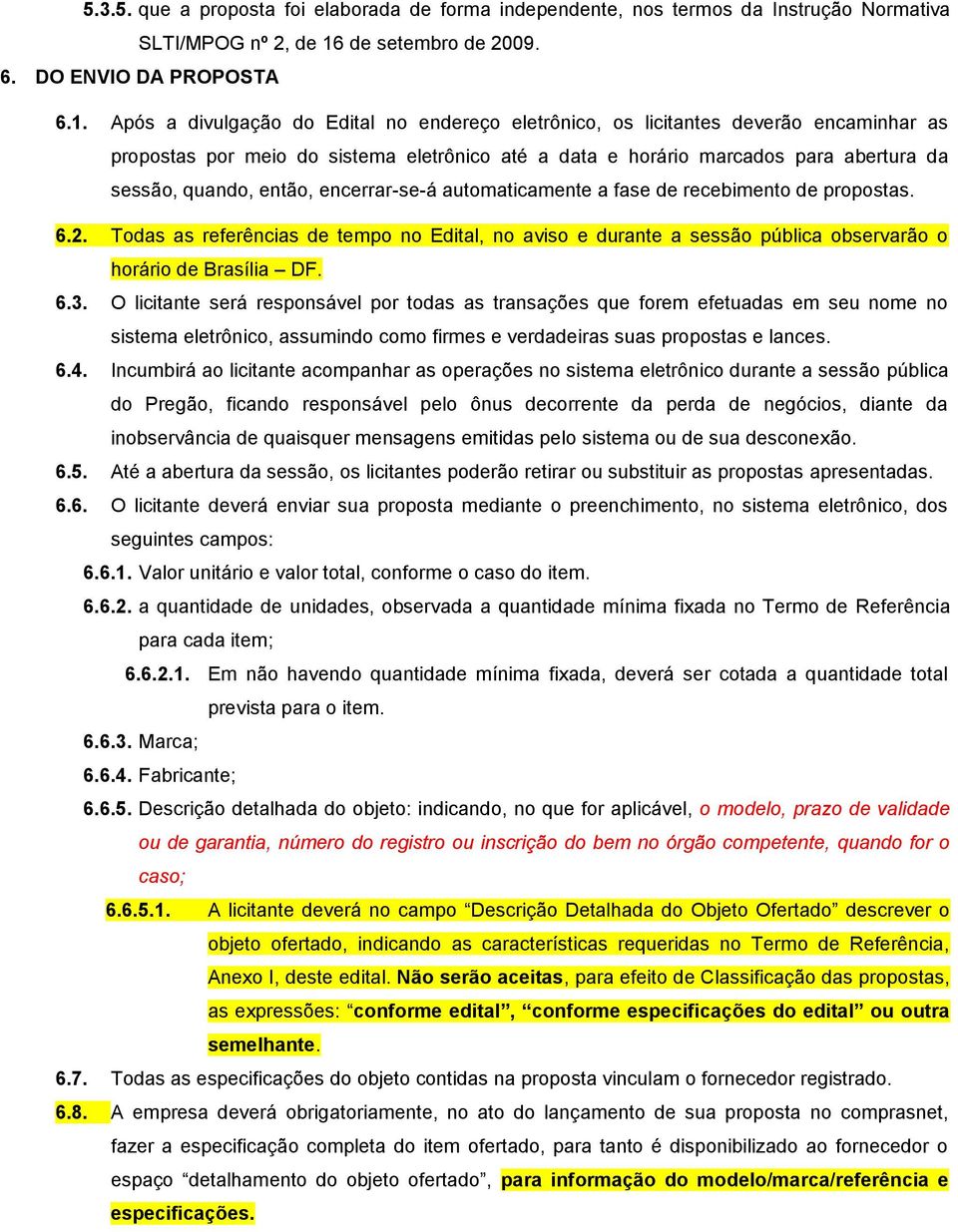 Após a divulgação do Edital no endereço eletrônico, os licitantes deverão encaminhar as propostas por meio do sistema eletrônico até a data e horário marcados para abertura da sessão, quando, então,