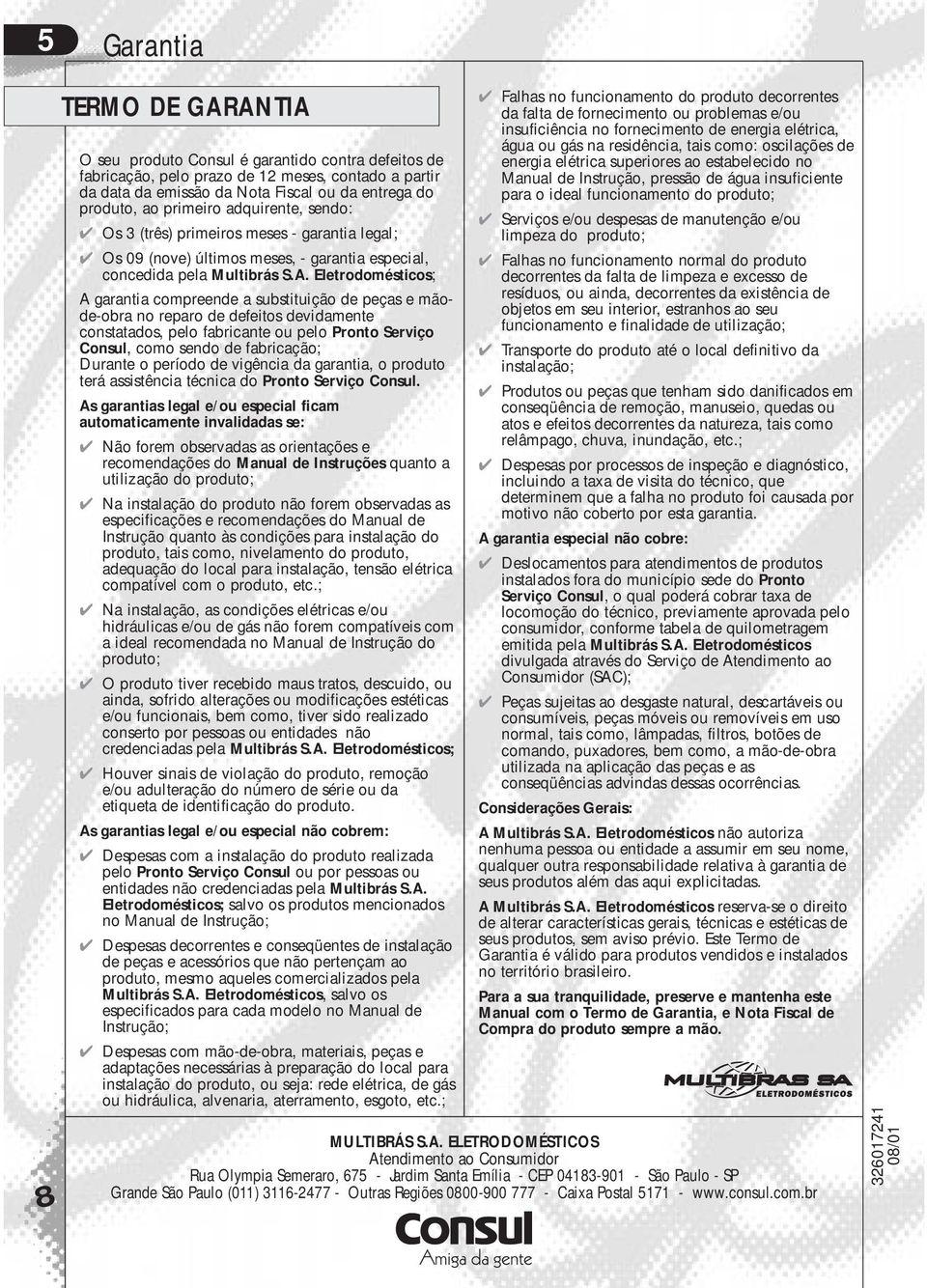 Eletrodomésticos; A garantia compreende a substituição de peças e mãode-obra no reparo de defeitos devidamente constatados, pelo fabricante ou pelo Pronto Serviço Consul, como sendo de fabricação;