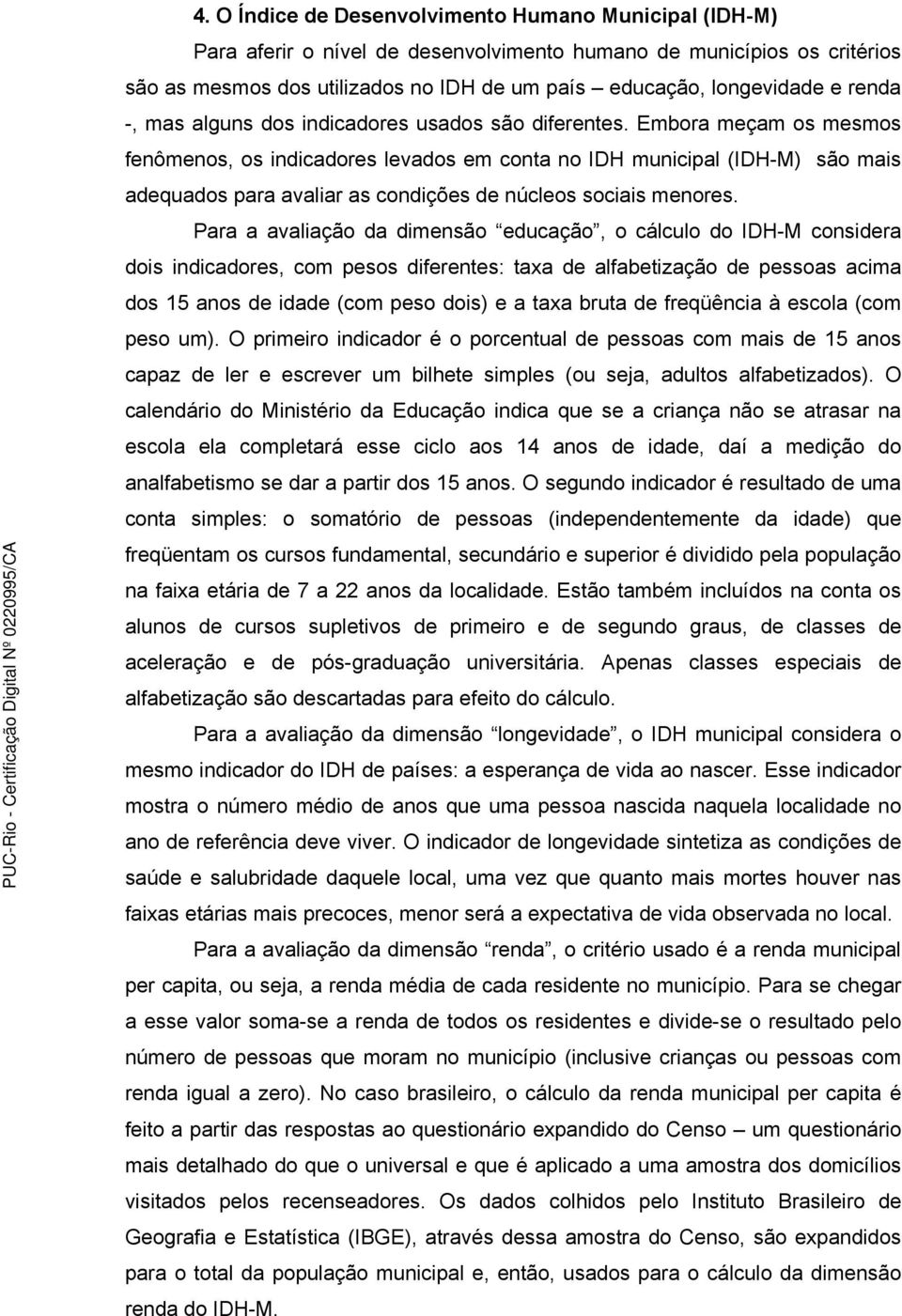 Embora meçam os mesmos fenômenos, os indicadores levados em conta no IDH municipal (IDH-M) são mais adequados para avaliar as condições de núcleos sociais menores.