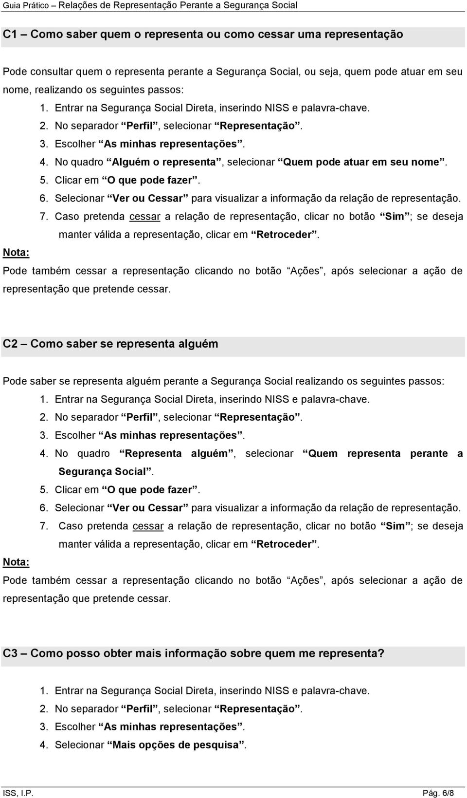 No quadro Alguém o representa, selecionar Quem pode atuar em seu nome. 5. Clicar em O que pode fazer. 6. Selecionar Ver ou Cessar para visualizar a informação da relação de representação. 7.