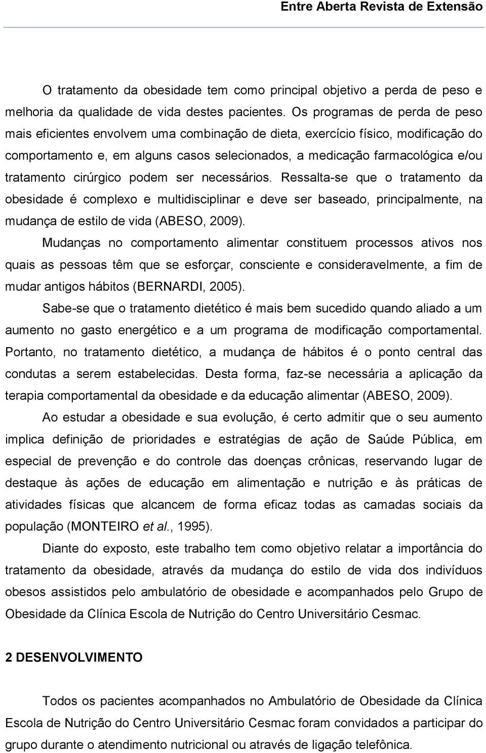 tratamento cirúrgico podem ser necessários. Ressalta-se que o tratamento da obesidade é complexo e multidisciplinar e deve ser baseado, principalmente, na mudança de estilo de vida (ABESO, 2009).