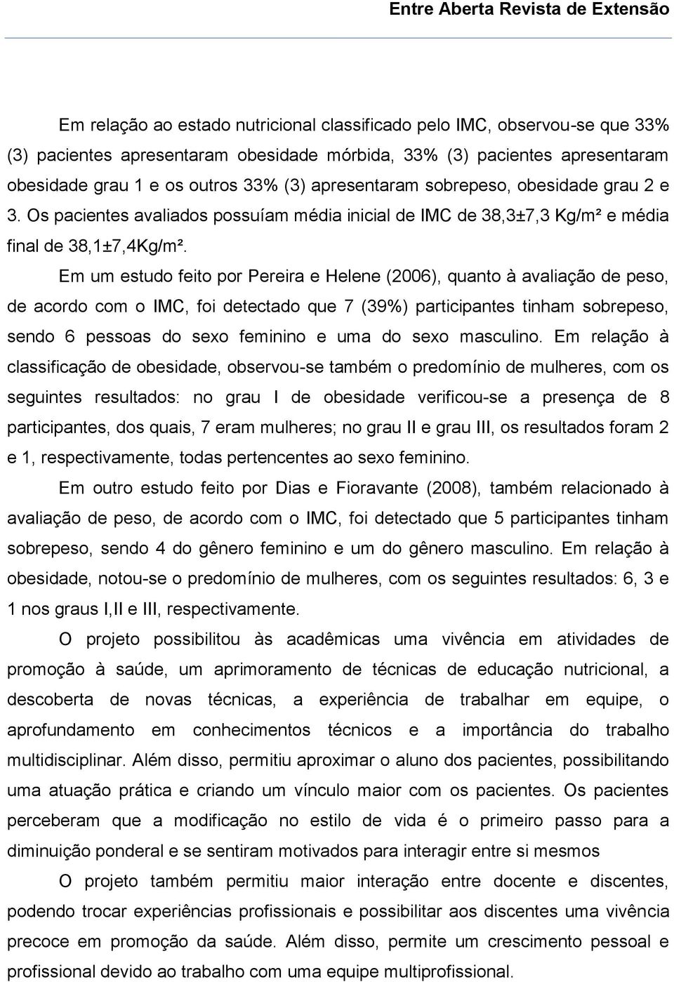 Em um estudo feito por Pereira e Helene (2006), quanto à avaliação de peso, de acordo com o IMC, foi detectado que 7 (39%) participantes tinham sobrepeso, sendo 6 pessoas do sexo feminino e uma do