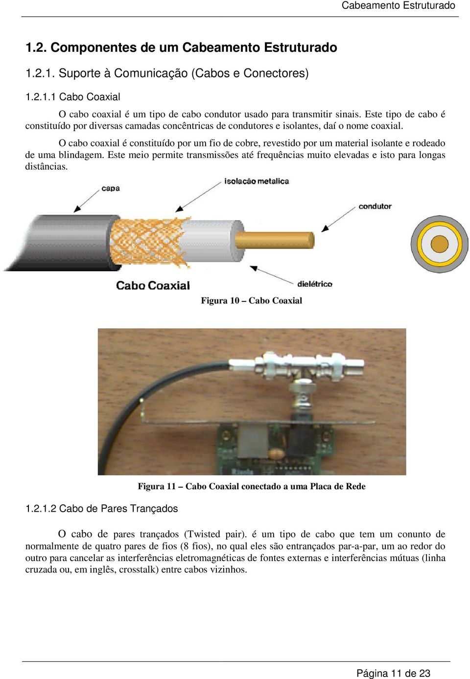 O cabo coaxial é constituído por um fio de cobre, revestido por um material isolante e rodeado de uma blindagem.