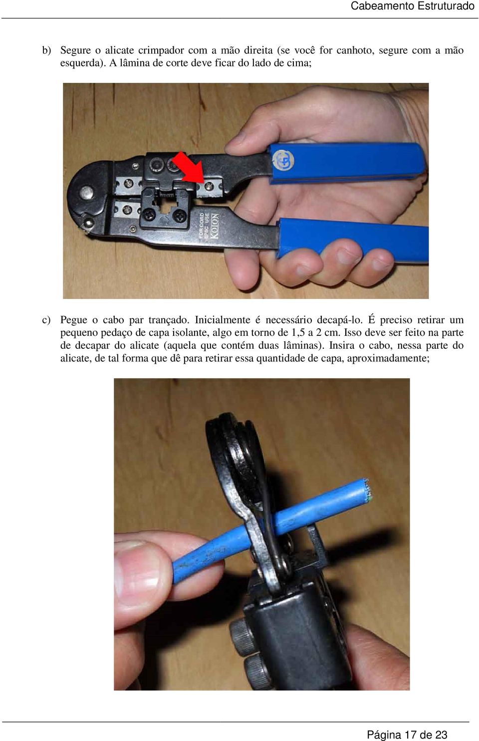 É preciso retirar um pequeno pedaço de capa isolante, algo em torno de 1,5 a 2 cm.