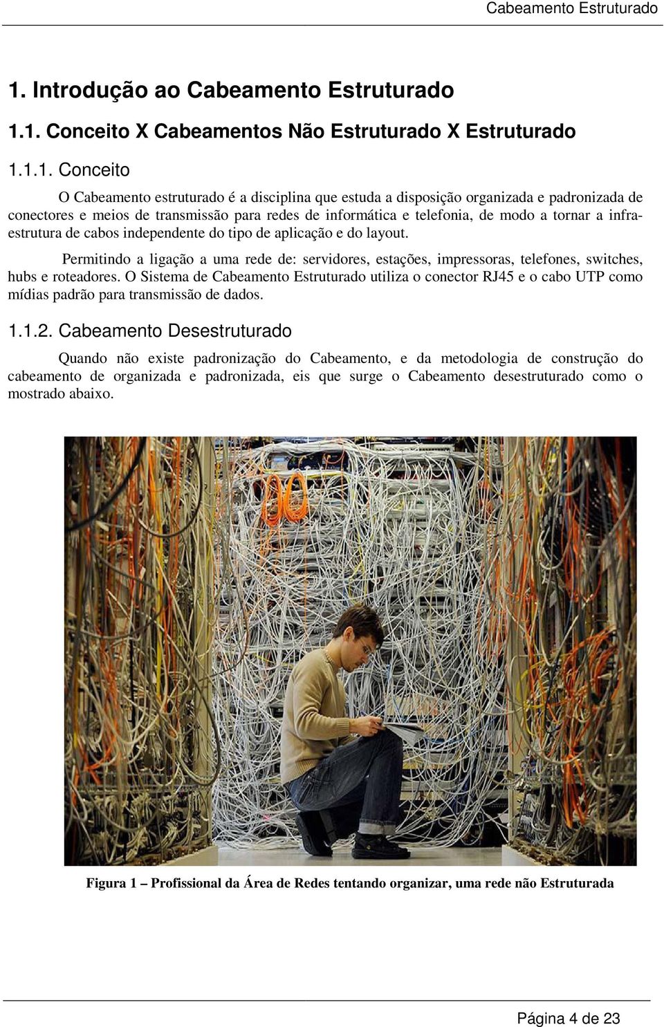 Permitindo a ligação a uma rede de: servidores, estações, impressoras, telefones, switches, hubs e roteadores.