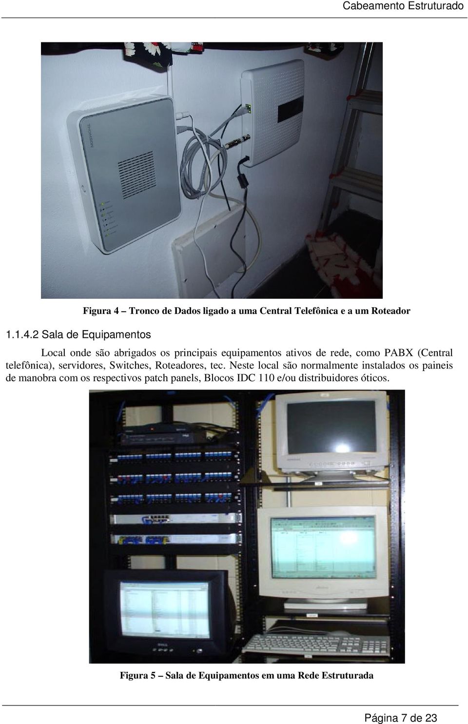 abrigados os principais equipamentos ativos de rede, como PABX (Central telefônica), servidores, Switches,