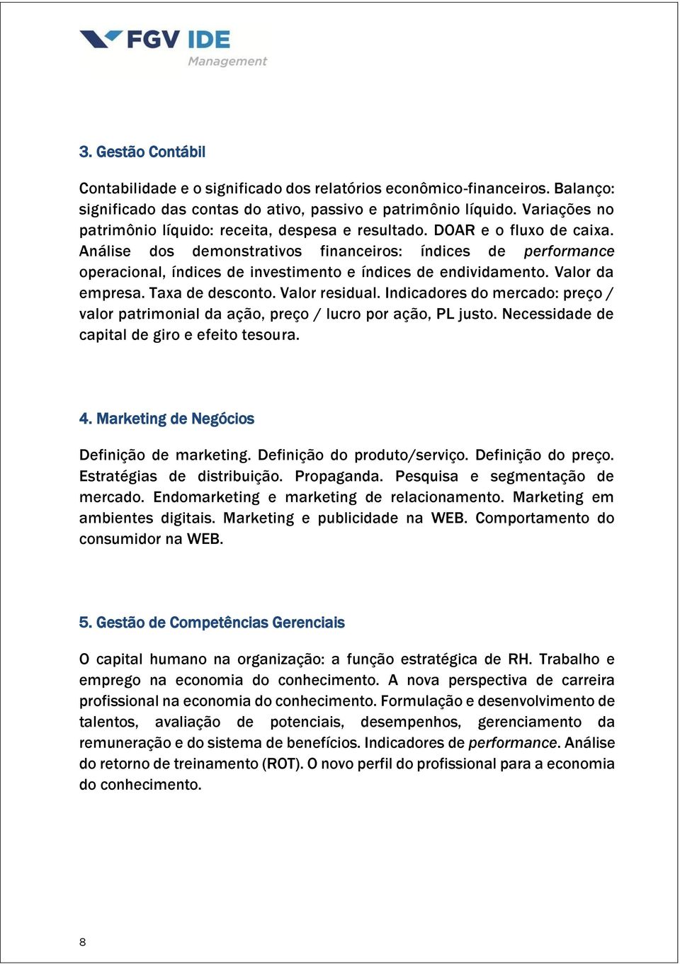 Análise dos demonstrativos financeiros: índices de performance operacional, índices de investimento e índices de endividamento. Valor da empresa. Taxa de desconto. Valor residual.