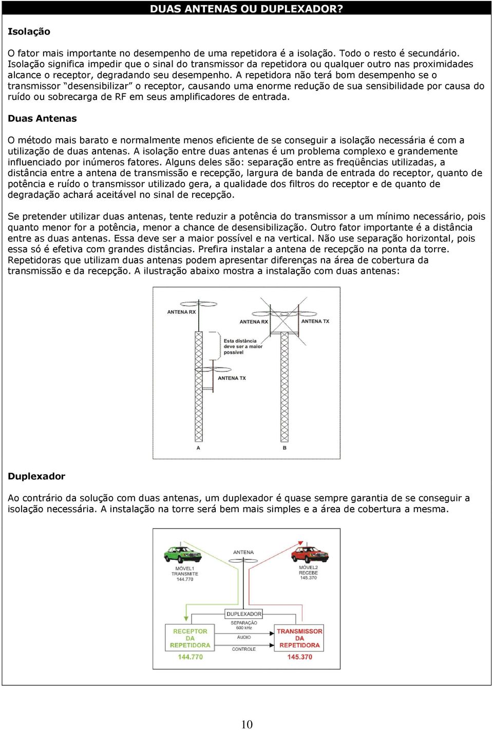 A repetidora não terá bom desempenho se o transmissor desensibilizar o receptor, causando uma enorme redução de sua sensibilidade por causa do ruído ou sobrecarga de RF em seus amplificadores de