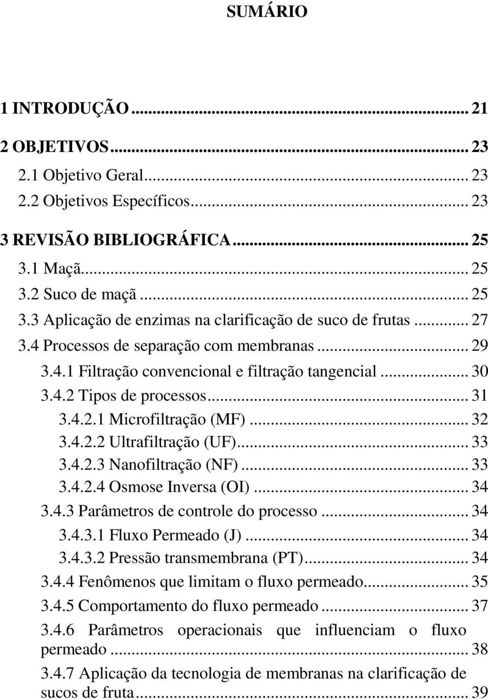 .. 33 3.4.2.3 Nanofiltração (NF)... 33 3.4.2.4 Osmose Inversa (OI)... 34 3.4.3 Parâmetros de controle do processo... 34 3.4.3.1 Fluxo Permeado (J)... 34 3.4.3.2 Pressão transmembrana (PT)... 34 3.4.4 Fenômenos que limitam o fluxo permeado.