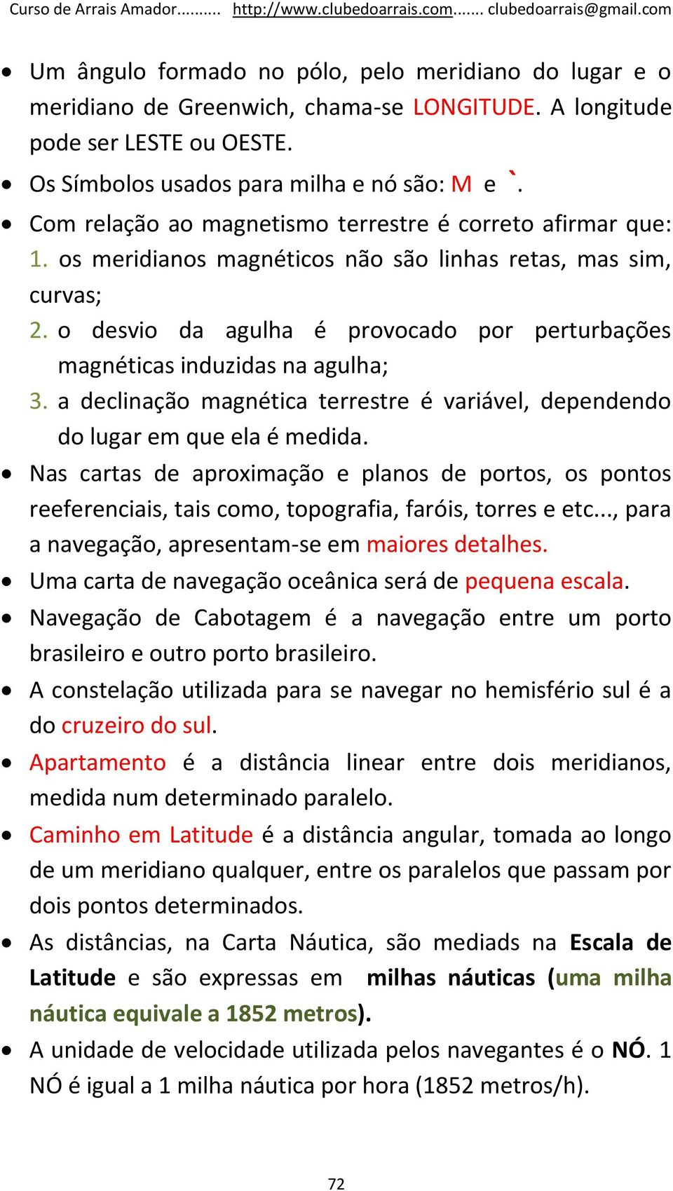 o desvio da agulha é provocado por perturbações magnéticas induzidas na agulha; 3. a declinação magnética terrestre é variável, dependendo do lugar em que ela é medida.