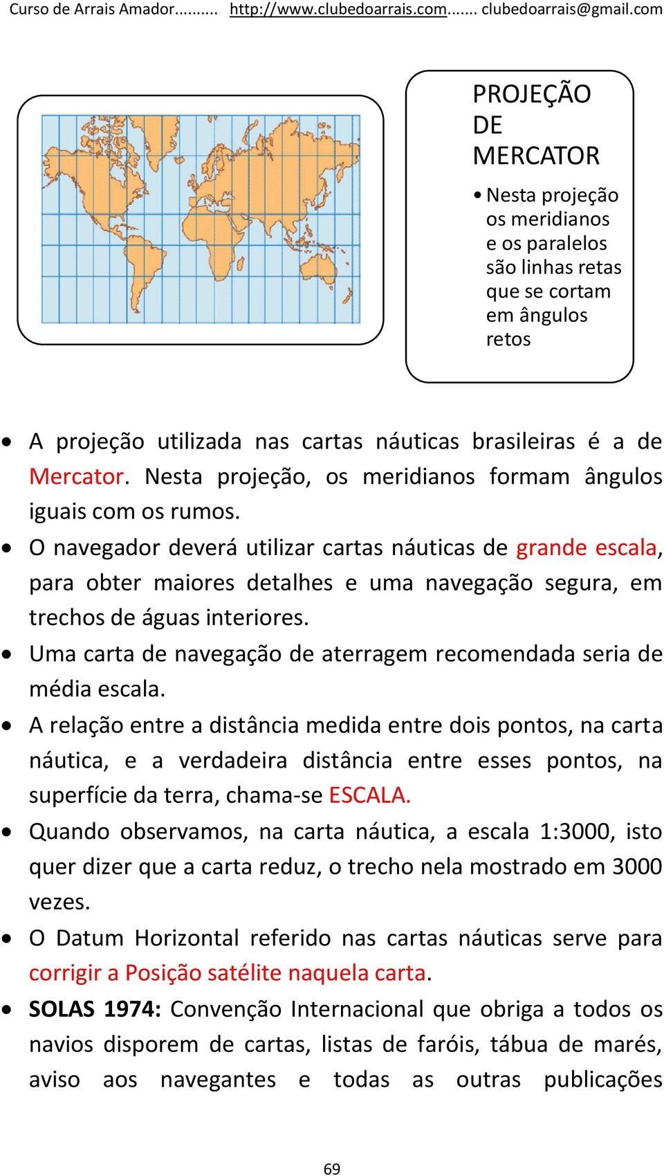 O navegador deverá utilizar cartas náuticas de grande escala, para obter maiores detalhes e uma navegação segura, em trechos de águas interiores.