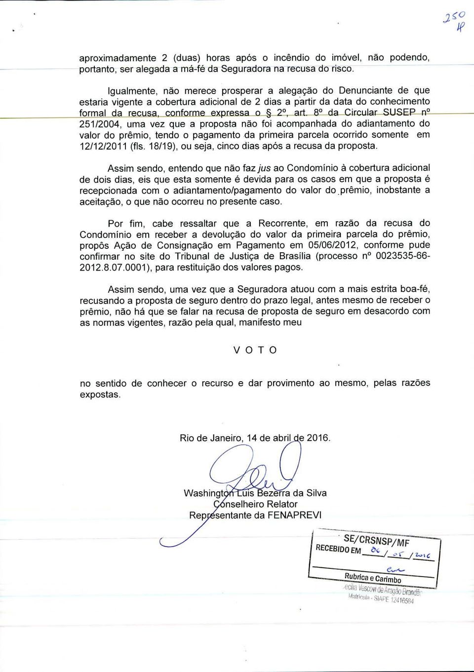 80 da CircularSUSEP n 251/2004, uma vez que a proposta nao foi acompanhada do adiantamento do valor do premio, tendo o pagarnento da prirneira parcela ocorrido somente em 12/12/2011 (fls.