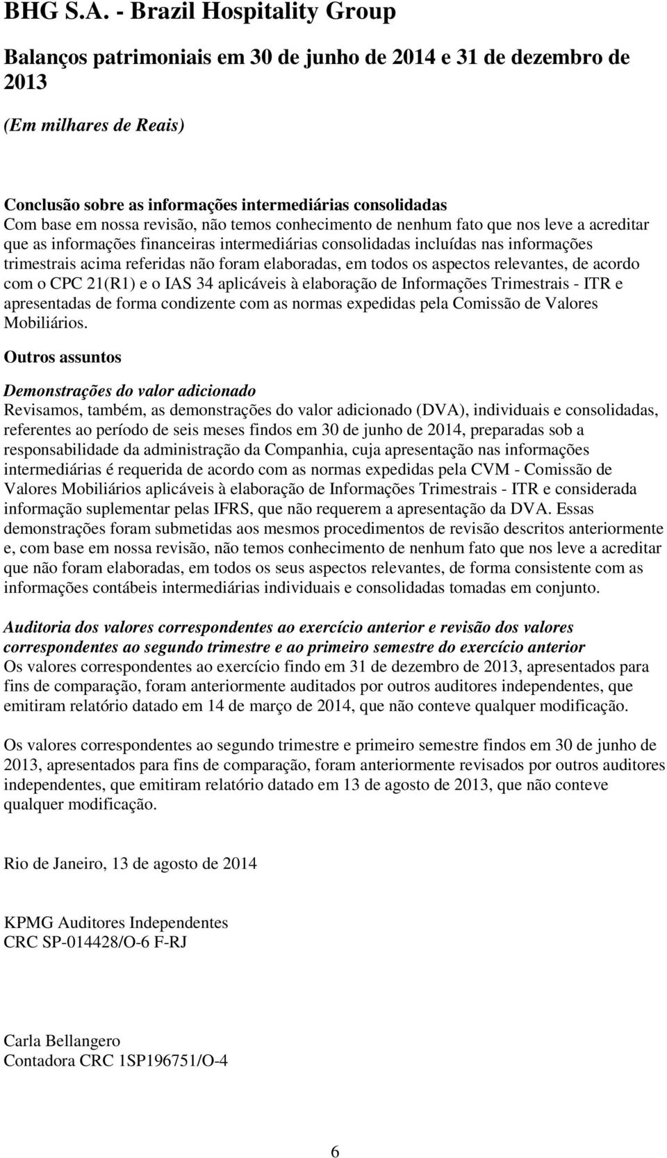 acordo com o CPC 21(R1) e o IAS 34 aplicáveis à elaboração de Informações Trimestrais - ITR e apresentadas de forma condizente com as normas expedidas pela Comissão de Valores Mobiliários.