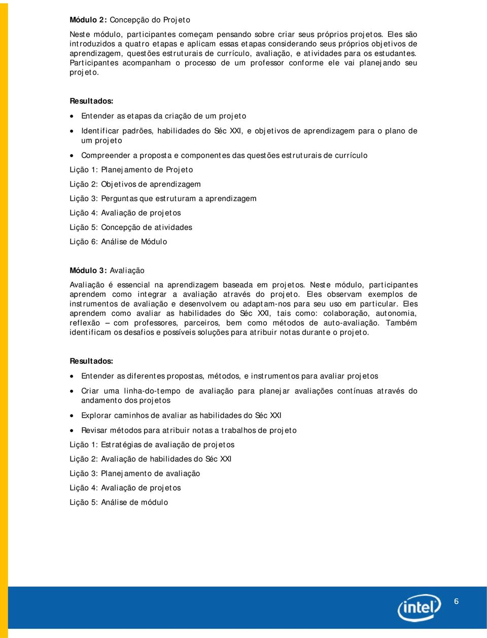 Participantes acompanham o processo de um professor conforme ele vai planejando seu projeto.