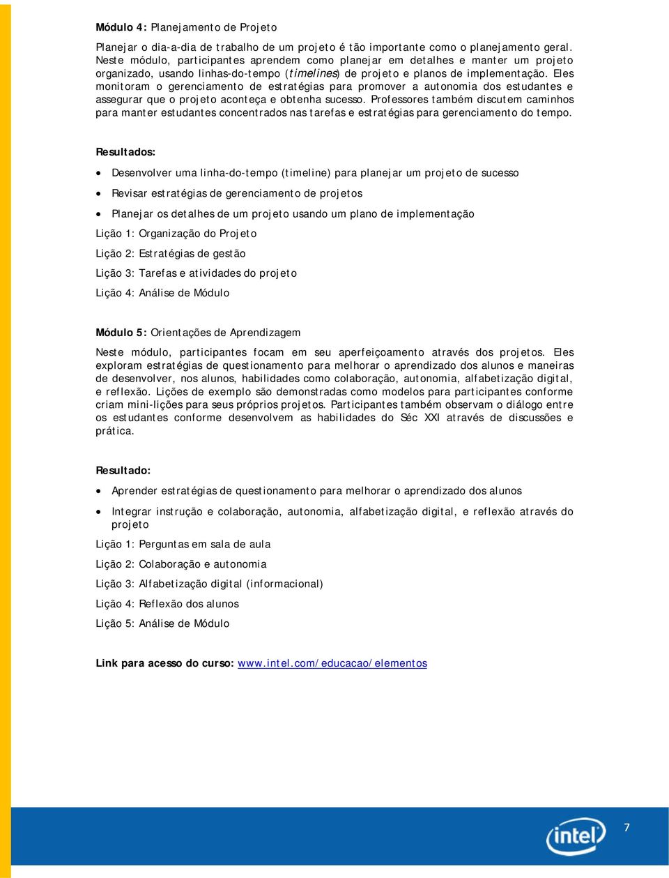 Eles monitoram o gerenciamento de estratégias para promover a autonomia dos estudantes e assegurar que o projeto aconteça e obtenha sucesso.