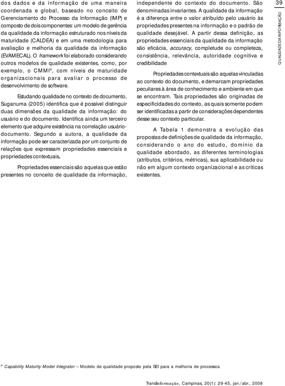 O framework foi elaborado considerando outros modelos de qualidade existentes, como, por exemplo, o CMMI 9, com níveis de maturidade organizacionais para avaliar o processo de desenvolvimento de