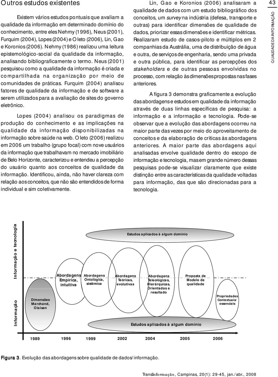 Neus (2001) pesquisou como a qualidade da informação é criada e compartilhada na organização por meio de comunidades de práticas.