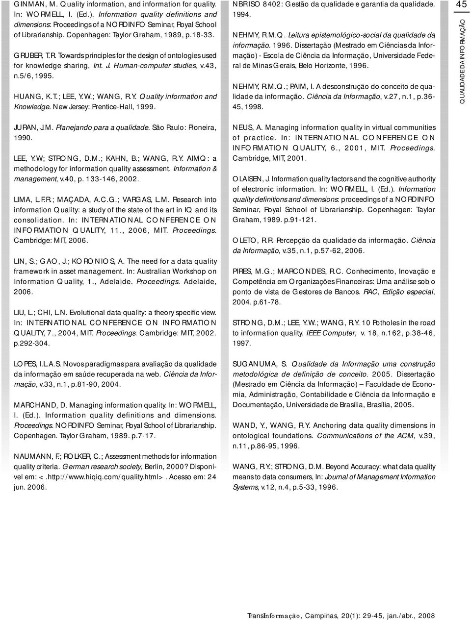 W.; WANG, R.Y. Quality information and Knowledge. New Jersey: PrenticeHall, 1999. NBR ISO 8402: Gestão da qualidade e garantia da qualidade. 1994. NEHMY, R.M.Q. Leitura epistemológicosocial da qualidade da informação.