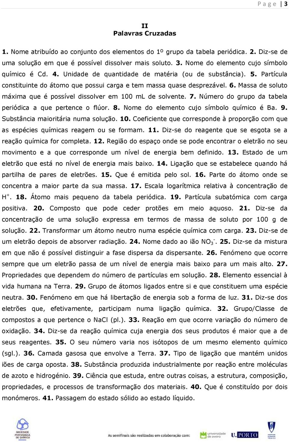 Massa de soluto máxima que é possível dissolver em 100 ml de solvente. 7. Número do grupo da tabela periódica a que pertence o flúor. 8. Nome do elemento cujo símbolo químico é Ba. 9.